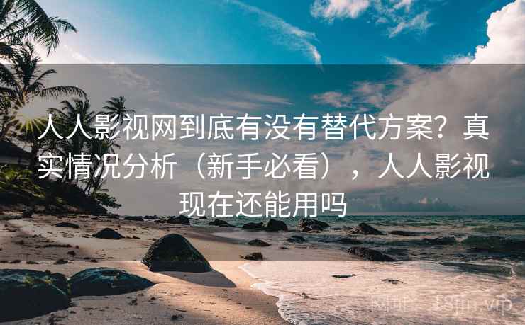 人人影视网到底有没有替代方案?真实情况分析(新手必看),人人影视现在还能用吗 人人影视网到底有没有替代方案?真实情况分析(新手必看),人人影视现在还能用吗