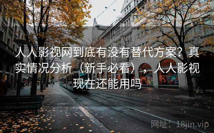 人人影视网到底有没有替代方案?真实情况分析(新手必看),人人影视现在还能用吗 人人影视网到底有没有替代方案?真实情况分析(新手必看),人人影视现在还能用吗