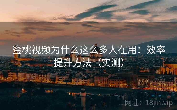 蜜桃视频为什么这么多人在用:效率提升方法(实测) 蜜桃视频为什么这么多人在用:效率提升方法(实测)