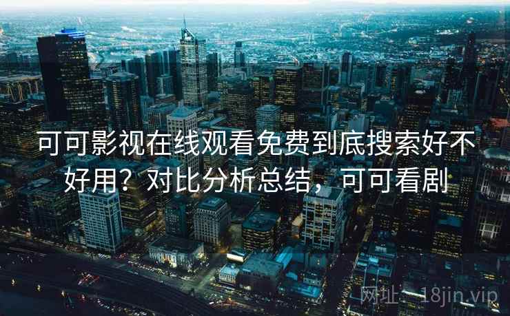 可可影视在线观看免费到底搜索好不好用?对比分析总结,可可看剧 可可影视在线观看免费到底搜索好不好用?对比分析总结,可可看剧