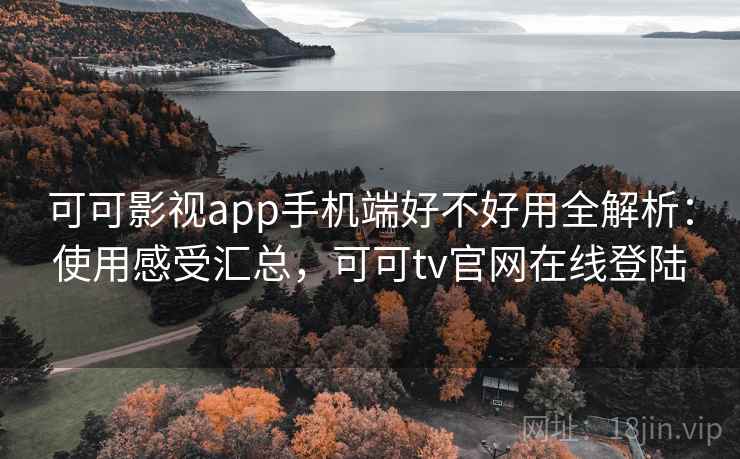可可影视app手机端好不好用全解析:使用感受汇总,可可tv官网在线登陆 可可影视app手机端好不好用全解析:使用感受汇总,可可tv官网在线登陆