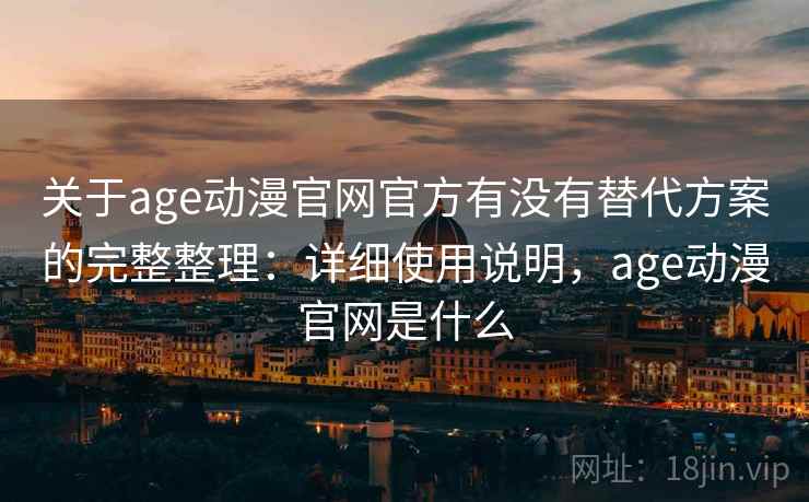 关于age动漫官网官方有没有替代方案的完整整理:详细使用说明,age动漫官网是什么 关于age动漫官网官方有没有替代方案的完整整理:详细使用说明,age动漫官网是什么