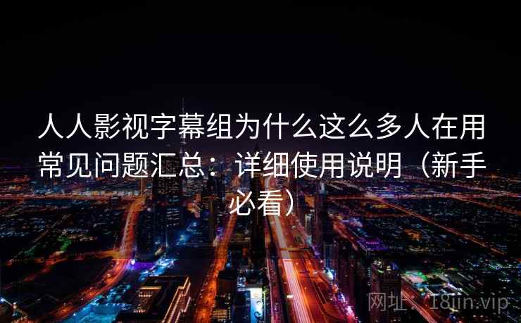 人人影视字幕组为什么这么多人在用常见问题汇总:详细使用说明(新手必看) 人人影视字幕组为什么这么多人在用常见问题汇总:详细使用说明(新手必看)