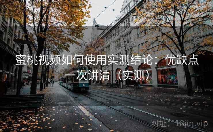蜜桃视频如何使用实测结论:优缺点一次讲清(实测) 蜜桃视频如何使用实测结论:优缺点一次讲清(实测)