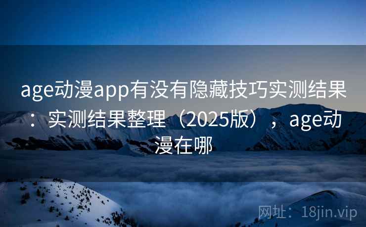 age动漫app有没有隐藏技巧实测结果:实测结果整理(2025版),age动漫在哪 age动漫app有没有隐藏技巧实测结果:实测结果整理(2025版),age动漫在哪