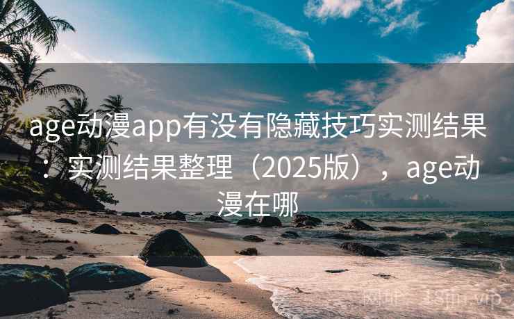 age动漫app有没有隐藏技巧实测结果:实测结果整理(2025版),age动漫在哪 age动漫app有没有隐藏技巧实测结果:实测结果整理(2025版),age动漫在哪